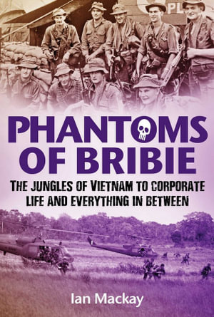 Phantoms of Bribie : The Jungles of Vietnam to Corporate Life and Everything in Between - Ian Mackay