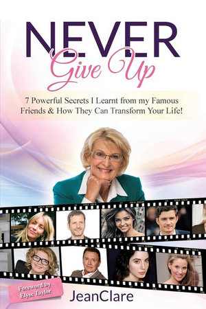 Never Give Up : 7 Powerful Secrets I Learnt from my Famous Friends & How They Can Transform Your Life! - Jean Clare