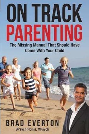 On Track Parenting : The Missing Manual That Should Have Come With Your Child - Brad Everton