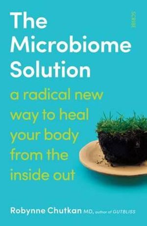 The Microbiome Solution : a radical new way to heal your body from the inside out - Robynne Chutkan