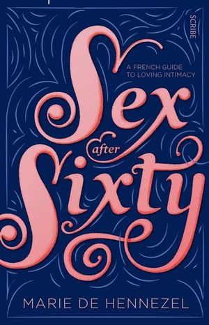 Sex after Sixty : a French guide to loving intimacy - Marie de Hennezel