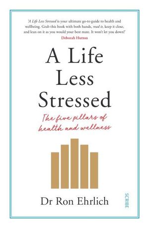 A Life Less Stressed : The Five Pillars of Health and Wellness - Ron Ehrlich