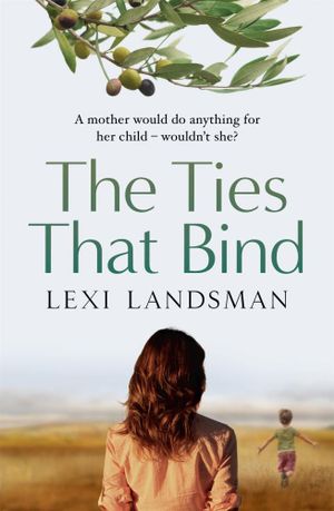 The Ties That Bind : A mother would do anything for her child - wouldn't she? - Lexi Landsman