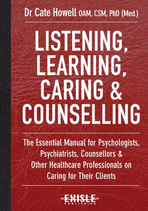 Listening, Learning, Caring and Counselling : The Essential Manual for Psychologists, Psychiatrists, Counsellors and Other Healthcare Professionals on Caring for Their Clients - Cate Howell