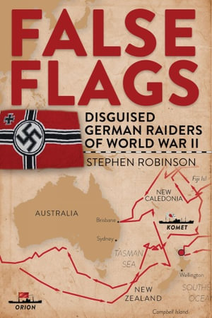 False Flags : Disguised German Raiders of World War II - Stephen Robinson