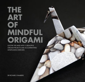 The Art of Mindful Origami : Soothe the Mind with 15 Beautiful Origami Projects and Accompanying Mindfulness Exercises - Dr. Richard Chambers