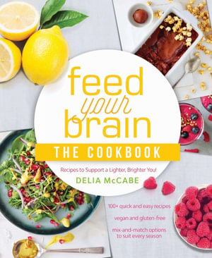 Feed Your Brain : The Cookbook : Recipes to support a lighter, brighter you! - Delia McCabe