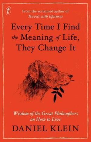 Every Time I Find the Meaning of Life, They Change It : Wisdom of the Great Philosophers on How to Live - Daniel Klein