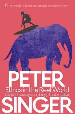 Ethics in the Real World : 86 Brief Essays on Things that Mat - Peter Singer