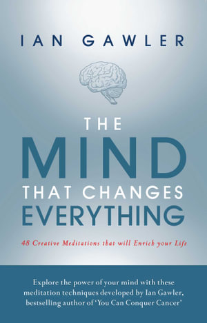 The Mind That Changes Everything : 48 Creative Meditations That Will Enrich Your Life - Ian Gawler