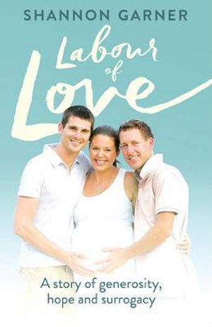 Labour of Love : A Story of Generosity, Hope and Surrogacy - Shannon Garner