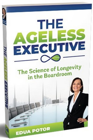 The Ageless Executive : The Science of Longevity in the Boardroom - Edua Potor