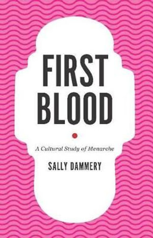 First Blood : A Cultural Study of Menarche - Sally Dammery