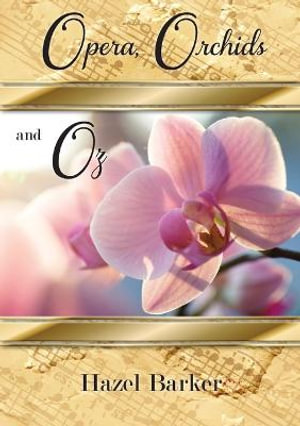 Opera, Orchids and Oz - Hazel Barker