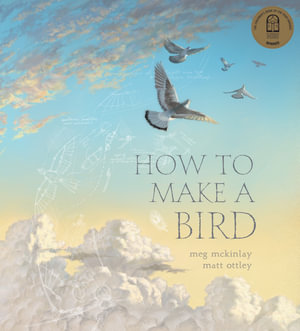 How to Make a Bird : Winner CBCA Award 2021 Picture Book Category - Meg McKinlay