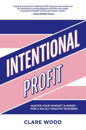 Intentional Profit : Master Your Mindset & Money for a Wildly Wealthy Business - Clare Wood