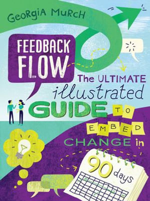 Feedback Flow : The ultimate illustrated guide to embed change in 90 days - Georgia Murch