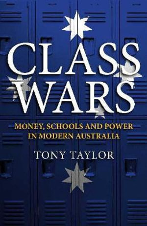 Class Wars : Money, Schools and Power in Modern Australia - Tony Taylor