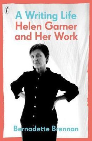 A Writing Life : Helen Garner and Her Work - Bernadette Brennan