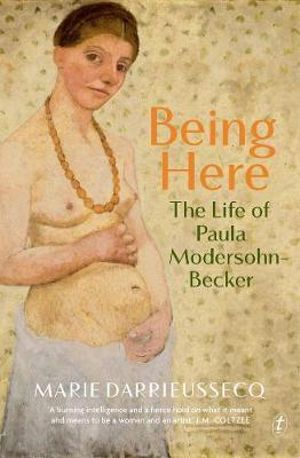 Being Here : The Life of Paula Modersohn-Becker - Marie Darrieussecq