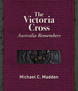 The Victoria Cross : Australia Remembers - Michael Madden