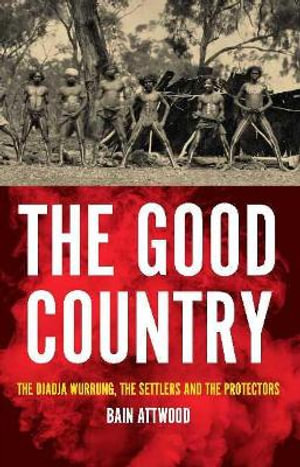 The Good Country : The Djadja Wurrung, The Settlers and the Protectors - Bain Attwood