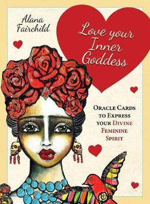 Love Your Inner Goddess Oracle : Oracle Cards to Express Your Divine Feminine Spirit - Alana Fairchild