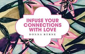 Infuse Your Connections with Love : Infuse Card Packs - Donna Byrne