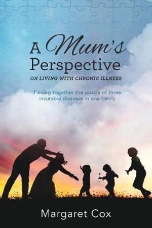 A Mum's Perspective on Living with Chronic Illness : Piecing Together the Puzzle of Three Incurable Diseases in One Family - Margaret Cox