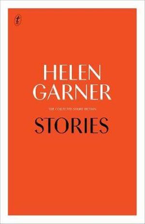 Stories : The Collected Short Fiction - Helen Garner