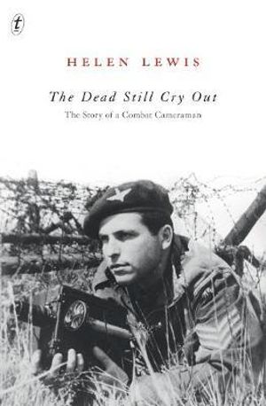 The Dead Still Cry Out : The Story of a Combat Cameraman - Helen Lewis