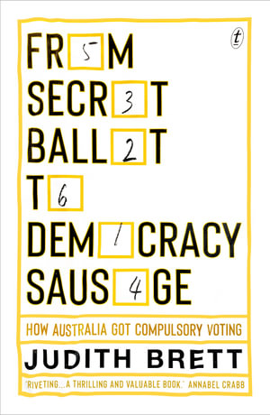 From Secret Ballot to Democracy Sausage : How Australia Got Compulsory Voting - Judith Brett