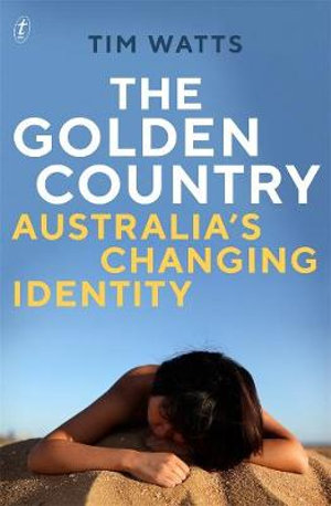 The Golden Country : Australia's Changing Identity - Tim Watts