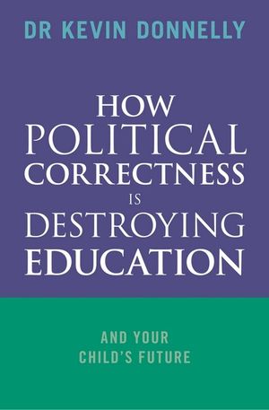 How Political Correctness is Destroying Education : And Your Child's Future - Kevin Donnelly
