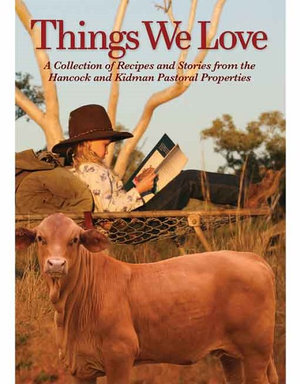 Things We Love : A Collection of Recipes and Stories From the Hancock and Kidman Pastoral Properties - Hancock Agriculture