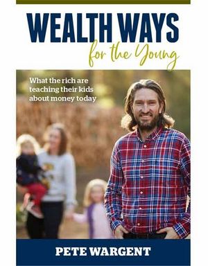 Wealth Ways for the Young : What the rich are teaching their kids about money today. - Pete Wargent