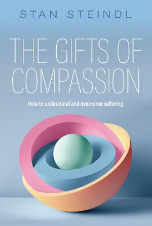 The Gifts of Compassion : How to understand and overcome suffering - Stan Steindl