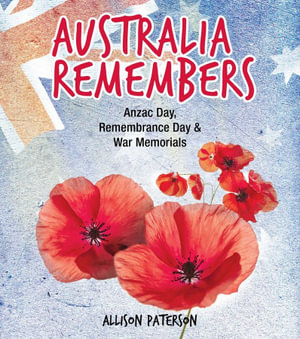 Australia Remembers : Anzac Day, Remembrance Day & War Memorials - Allison Paterson