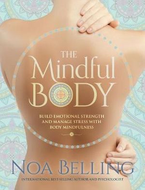 The Mindful Body : Build Emotional Strength and Manage Stress with Body Mindfulness - Noa Belling