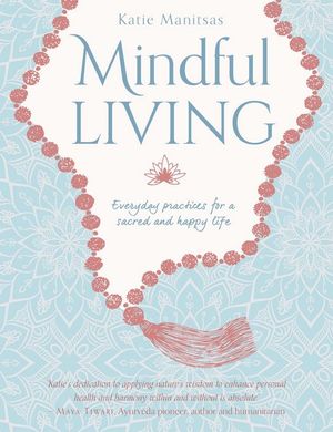 Mindful Living : Everyday teachings and spiritual practices for a sacred and happy life - Katie Manitsas