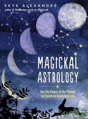 Magickal Astrology : Use the Power of the Plants to Create an Enchanted Life - Skye Alexander