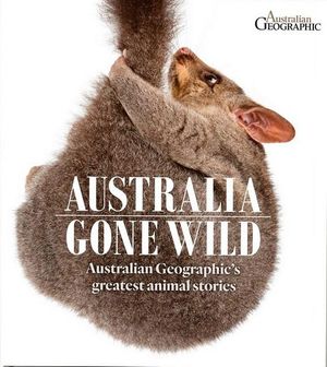 Australia Gone Wild : Australian Geographic's greatest animal stories - Australian Geographic