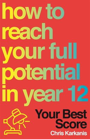 Your Best Score : How to Reach Your Full Potential in Year 12 - Christopher Karkanis