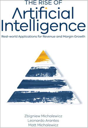 The Rise of Artificial Intelligence : Real-world Applications for Revenue and Margin Growth - Zbigniew Michalewicz