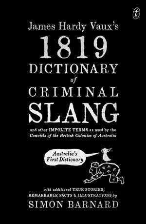 James Hardy Vaux's 1819 Dictionary of Criminal Slang and Other Impolite Terms as Used by the Convicts of the British Colonies of Australia with Additional True Stories, Remarkable Facts and Illustrations - Simon Barnard