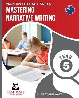 NAPLAN LITERACY SKILLS Mastering Narrative Writing Year 5 - Shelley Ann Wake