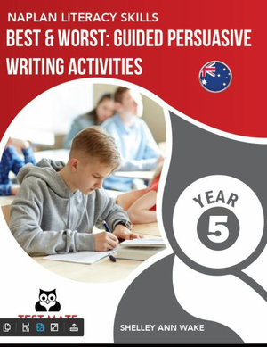 Naplan Literacy Skills Best & Worst : Guided Persuasive Writing Activities, Year 5 - Shelley Ann Wake