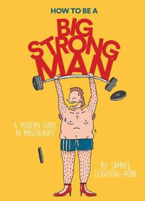 How to Be a Big Strong Man : Modern Guide to Masculinity - Samuel Leighton-Dore