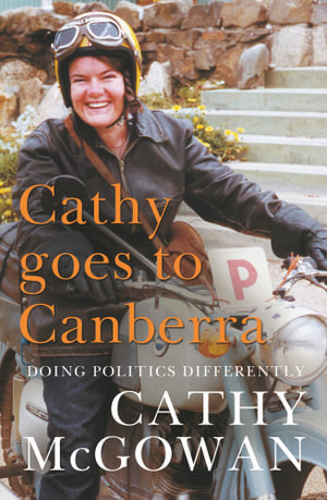 Cathy Goes to Canberra : Doing Politics Differently - Cathy McGowan