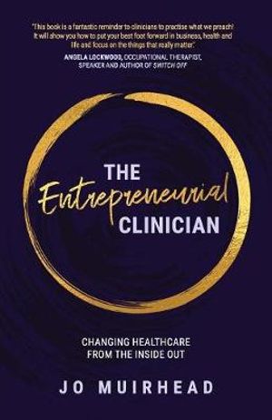 The Entrepreneurial Clinician : Changing healthcare from the inside out - Jo Muirhead